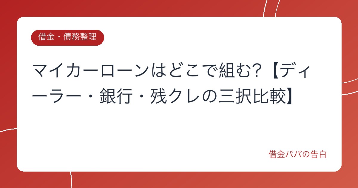 マイカーローンはどこで組む?【ディーラー・銀行・残クレの三択比較】