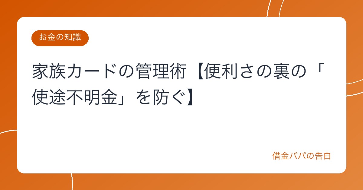 家族カードの管理術【便利さの裏の「使途不明金」を防ぐ】