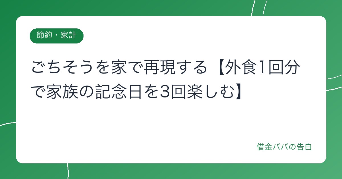 ごちそうを家で再現する【外食1回分で家族の記念日を3回楽しむ】