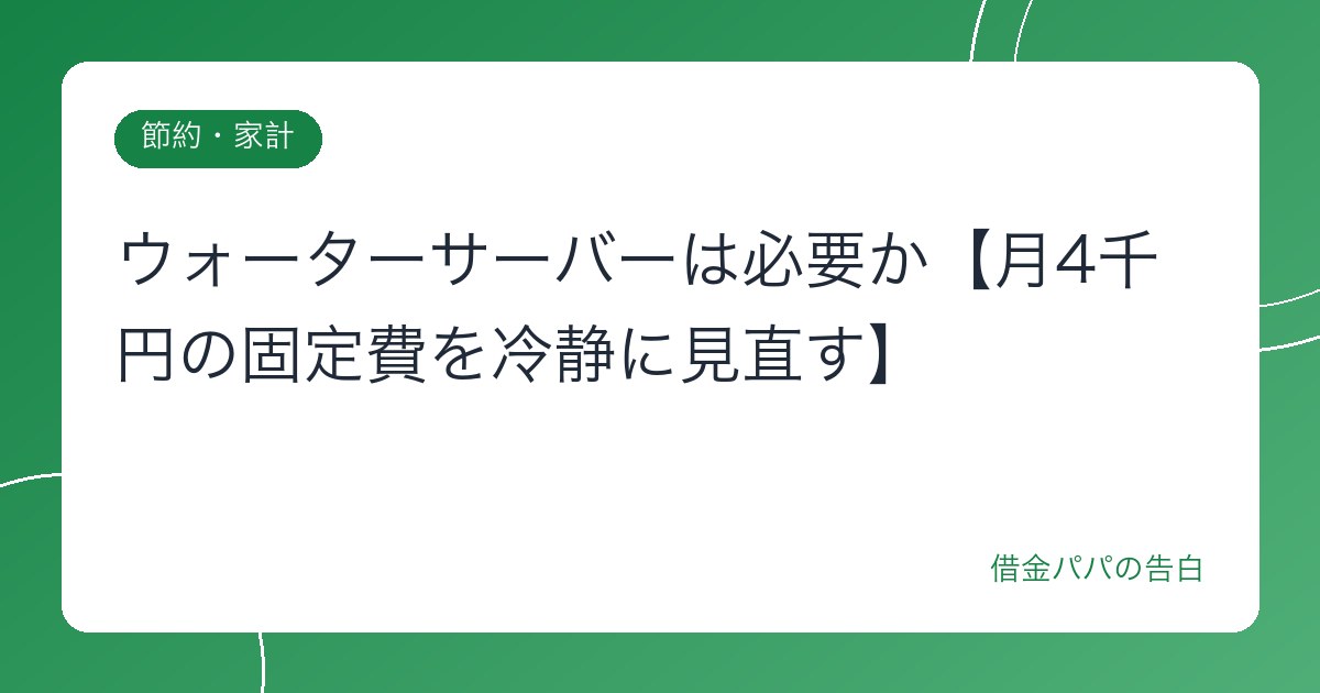 ウォーターサーバーは必要か【月4千円の固定費を冷静に見直す】