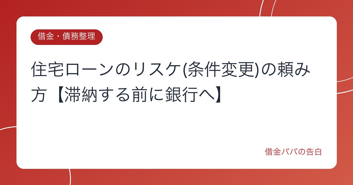 住宅ローンのリスケ(条件変更)の頼み方【滞納する前に銀行へ】