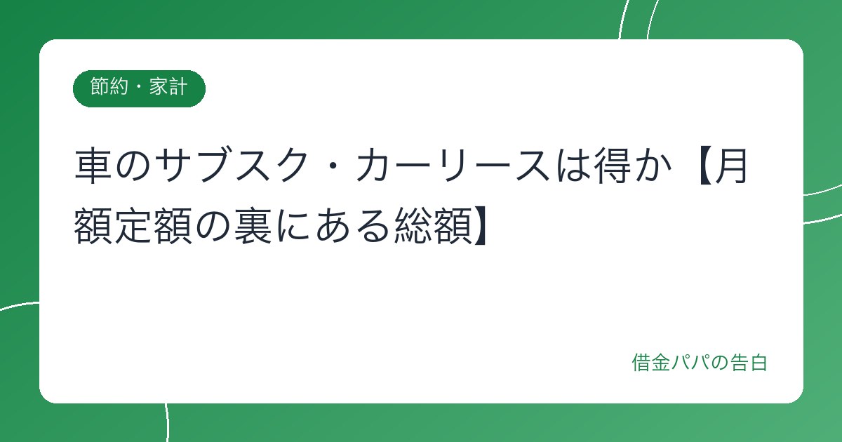 車のサブスク・カーリースは得か【月額定額の裏にある総額】