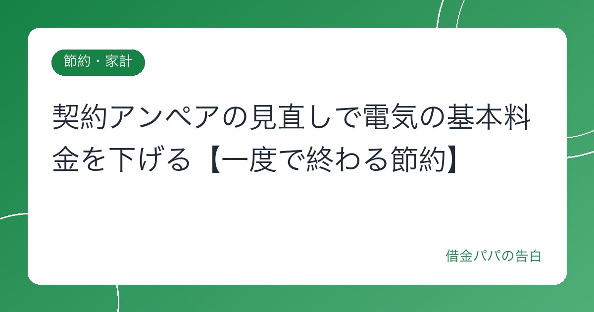 契約アンペアの見直しで電気の基本料金を下げる【一度で終わる節約】