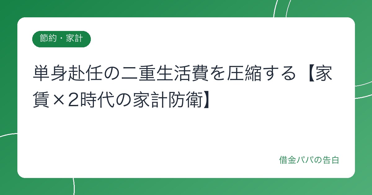単身赴任の二重生活費を圧縮する【家賃×2時代の家計防衛】