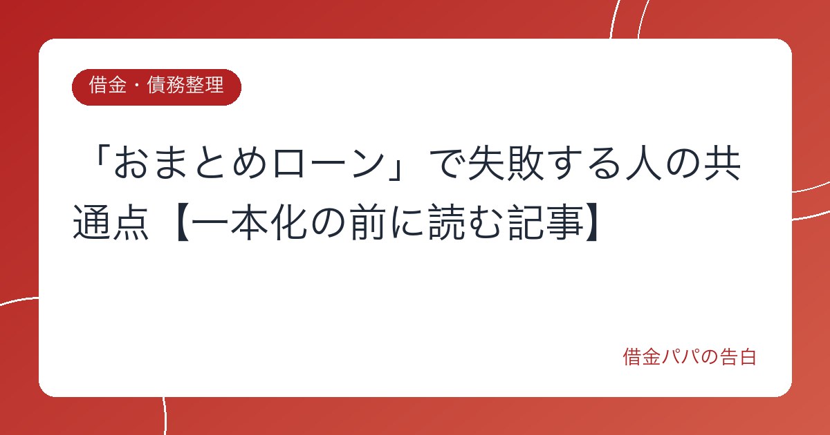 「おまとめローン」で失敗する人の共通点【一本化の前に読む記事】