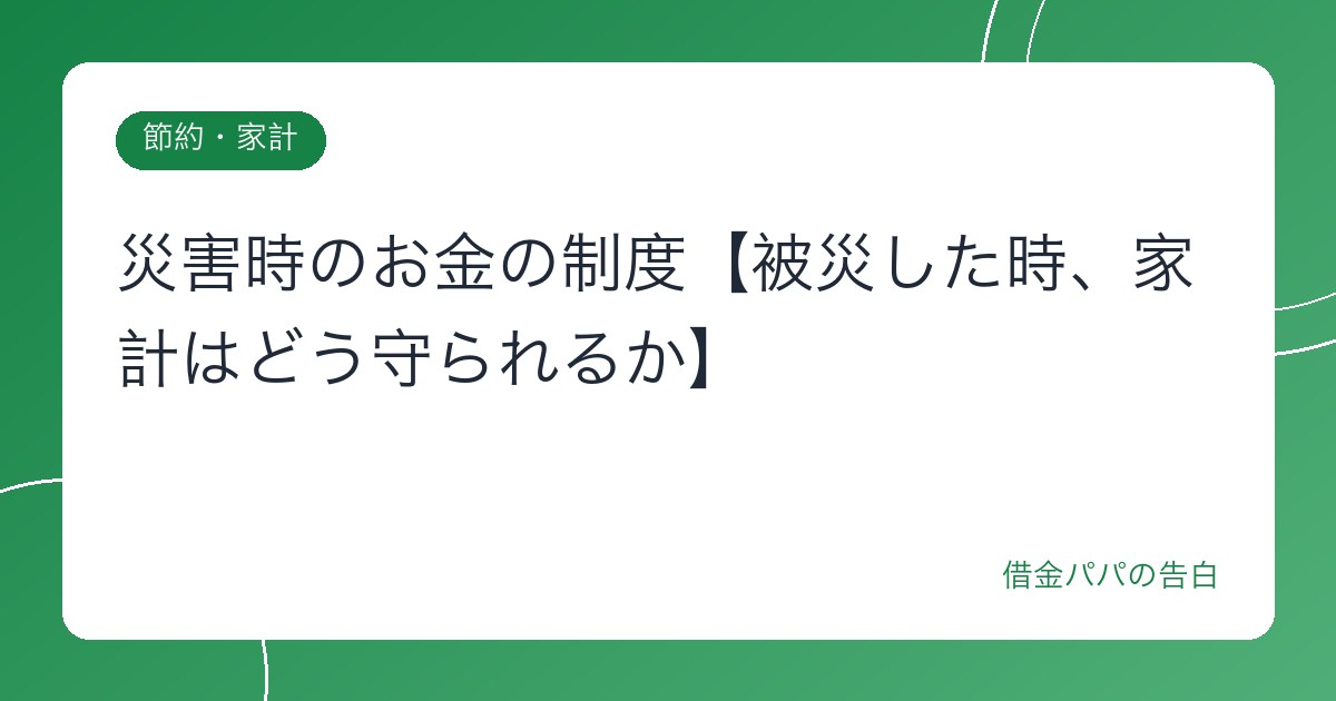 災害時のお金の制度【被災した時、家計はどう守られるか】
