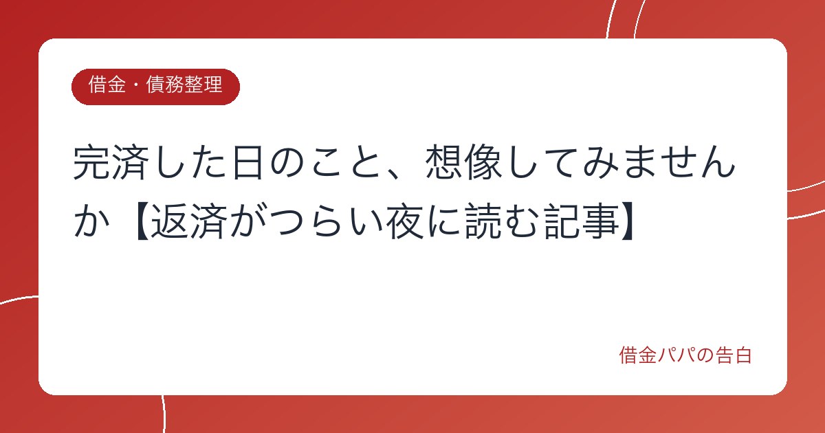 完済した日のこと、想像してみませんか【返済がつらい夜に読む記事】