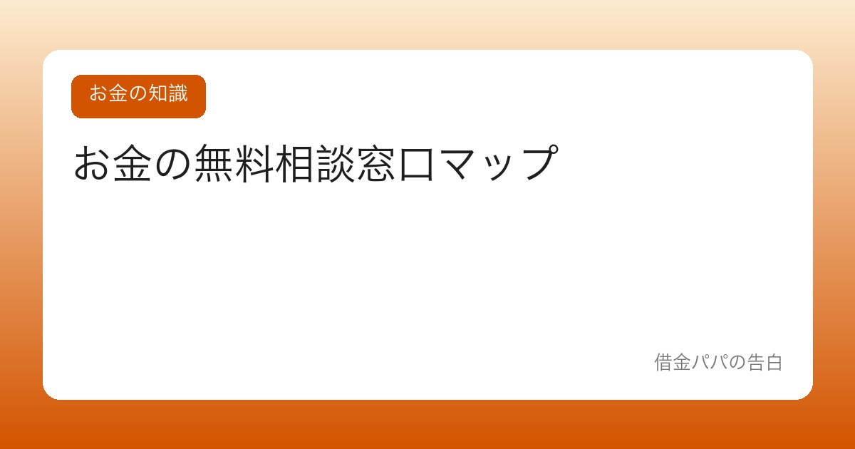 お金の無料相談窓口マップ【どこに何を相談できるか一覧で覚える】