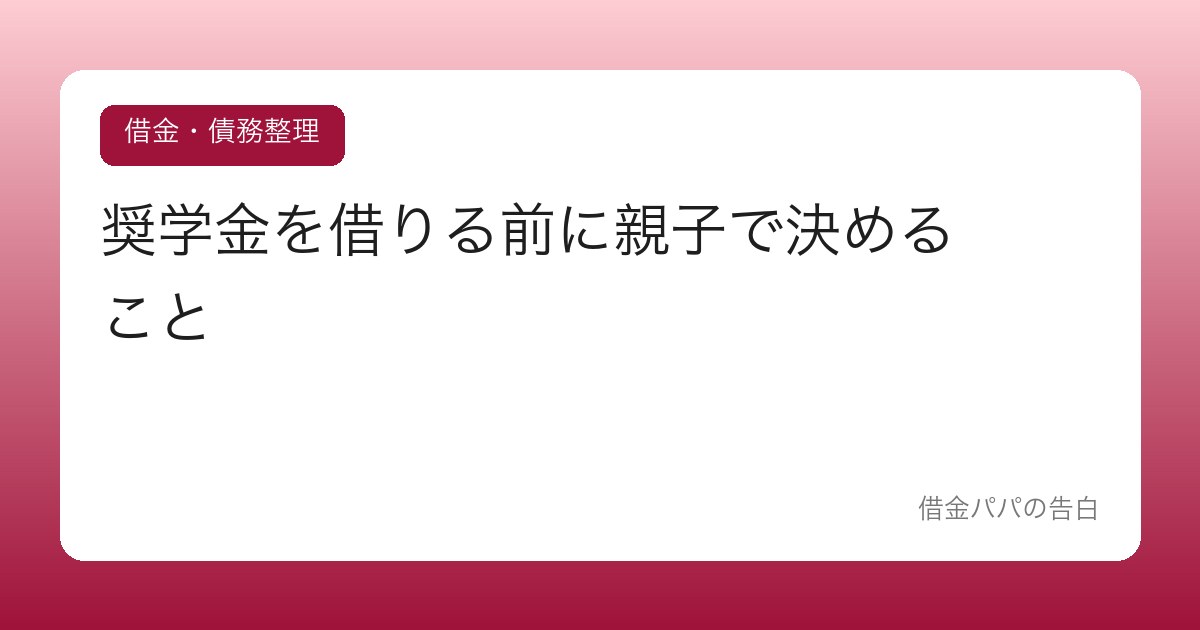 奨学金を借りる前に親子で決めること【借りてから後悔しない設計】