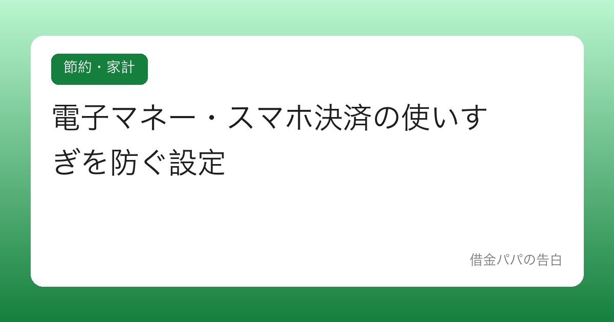 電子マネー・スマホ決済の使いすぎを防ぐ設定【便利さに上限をつける】