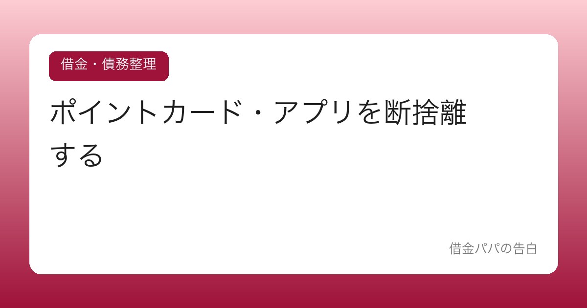 ポイントカード・アプリを断捨離する【管理コストという見えない支出】