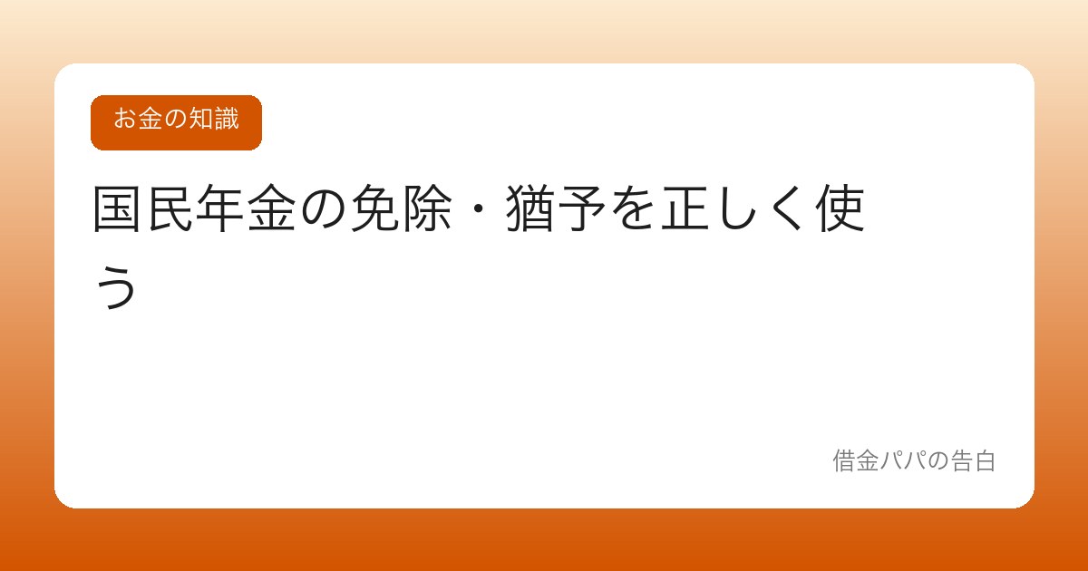 国民年金の免除・猶予を正しく使う【未納だけは絶対にダメな理由】