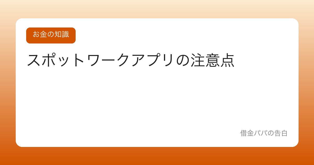 スポットワークアプリの注意点【スキマバイトの即日払いに潜む罠】