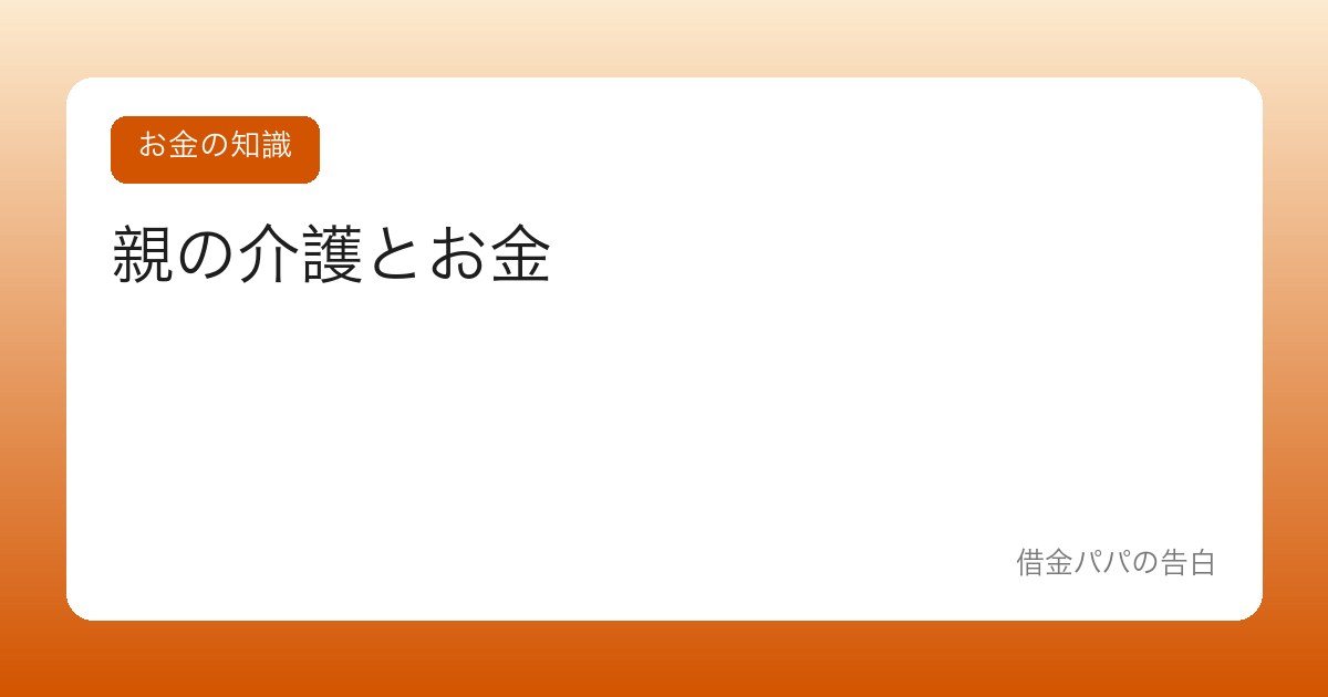 親の介護とお金【いくらかかる?使える制度は?突然始まる前に知っておく】