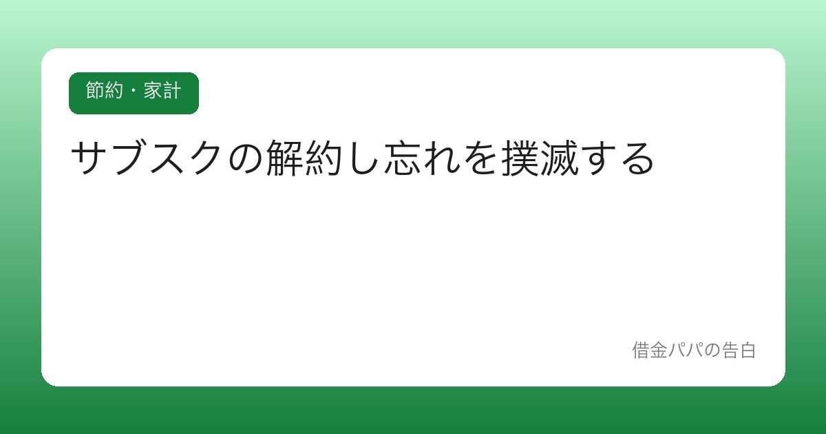 サブスクの解約し忘れを撲滅する【「無料お試し」の罠から抜ける】