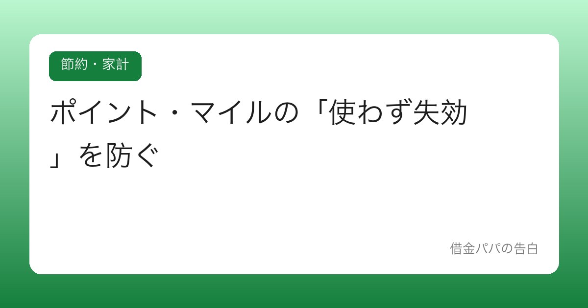 ポイント・マイルの「使わず失効」を防ぐ【貯めるより使う技術】