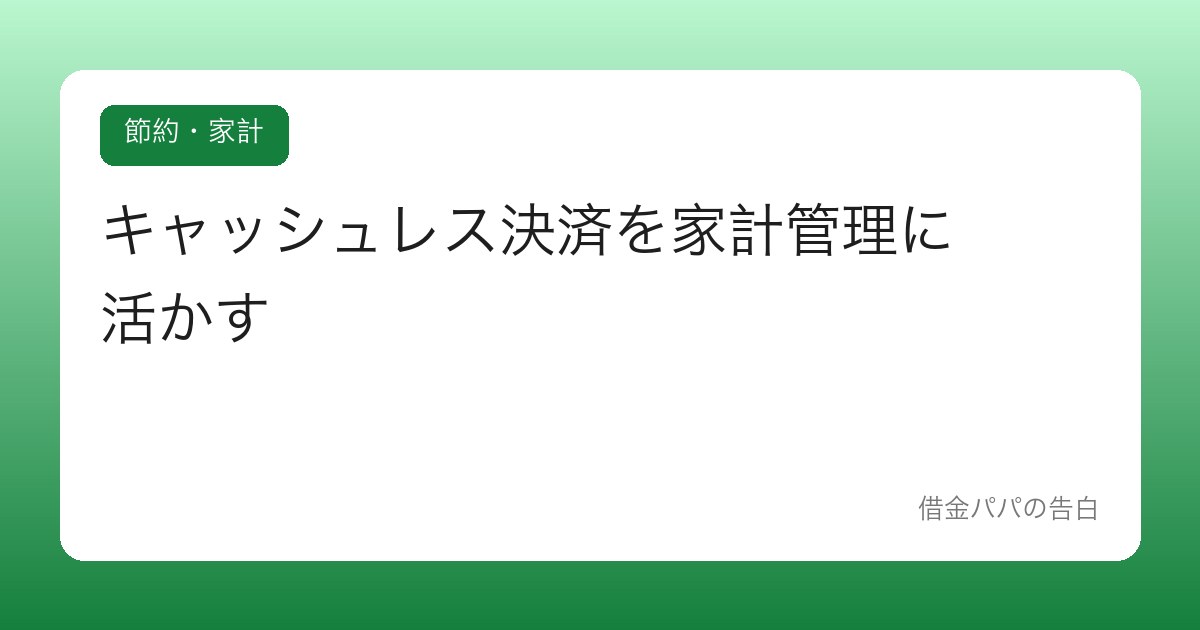 キャッシュレス決済を家計管理に活かす【使いすぎず、把握する】