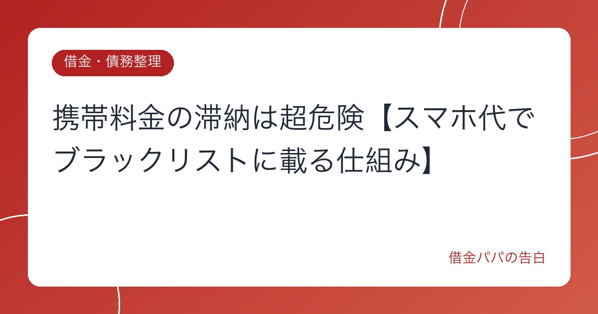 携帯料金の滞納は超危険【スマホ代でブラックリストに載る仕組み】