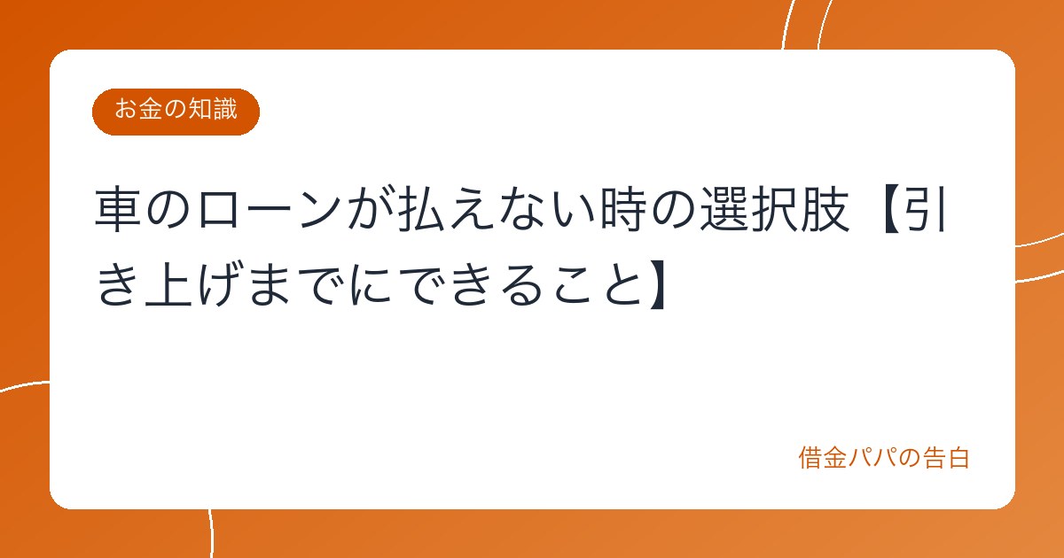車のローンが払えない時の選択肢【引き上げまでにできること】