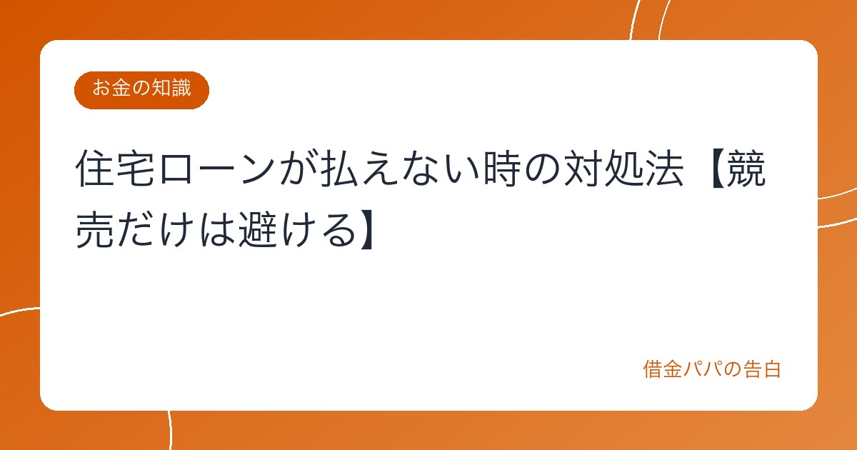 住宅ローンが払えない時の対処法【競売だけは避ける】