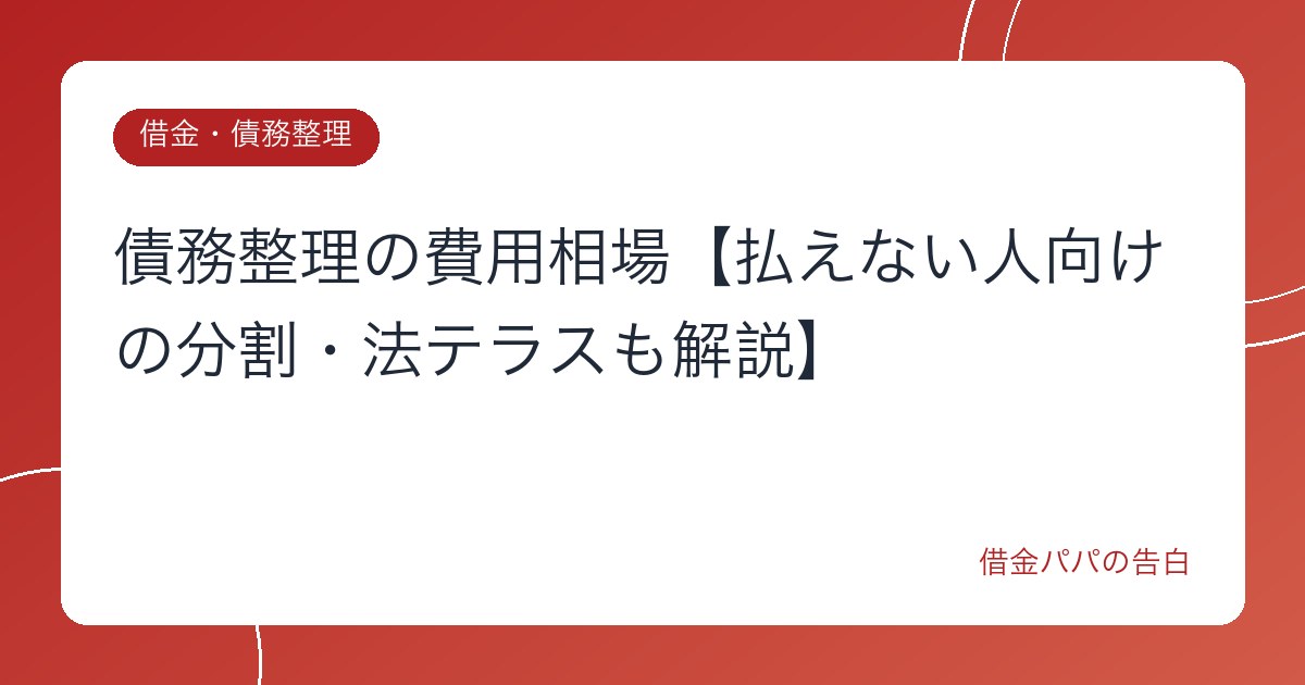 債務整理の費用相場【払えない人向けの分割・法テラスも解説】