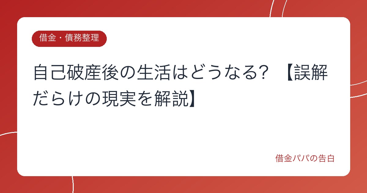 自己破産後の生活はどうなる？【誤解だらけの現実を解説】