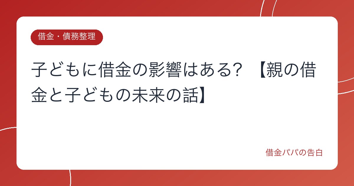 子どもに借金の影響はある？【親の借金と子どもの未来の話】