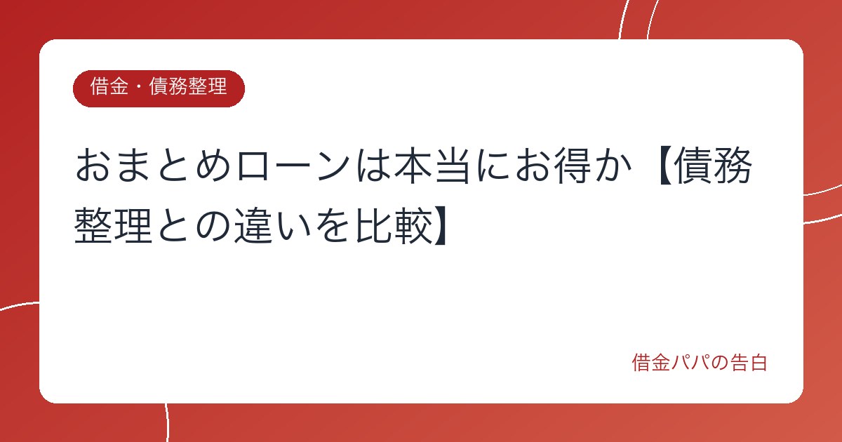 おまとめローンは本当にお得か【債務整理との違いを比較】