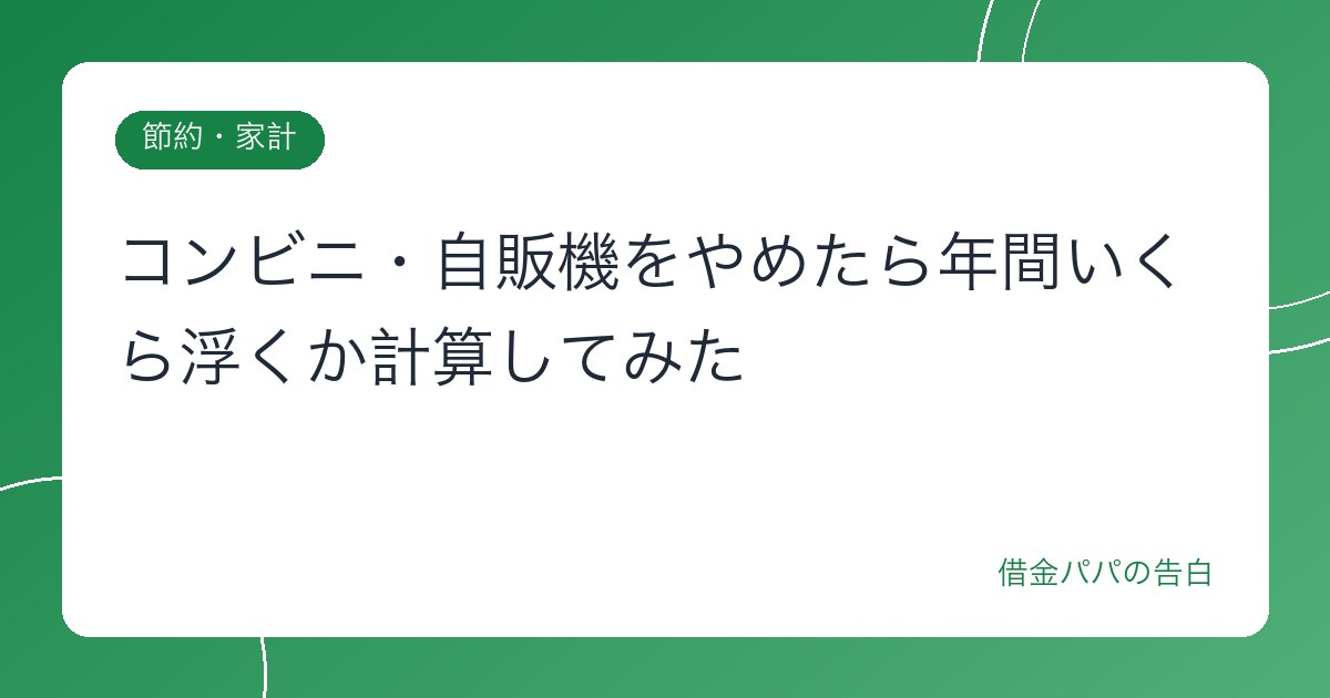 コンビニ・自販機をやめたら年間いくら浮くか計算してみた
