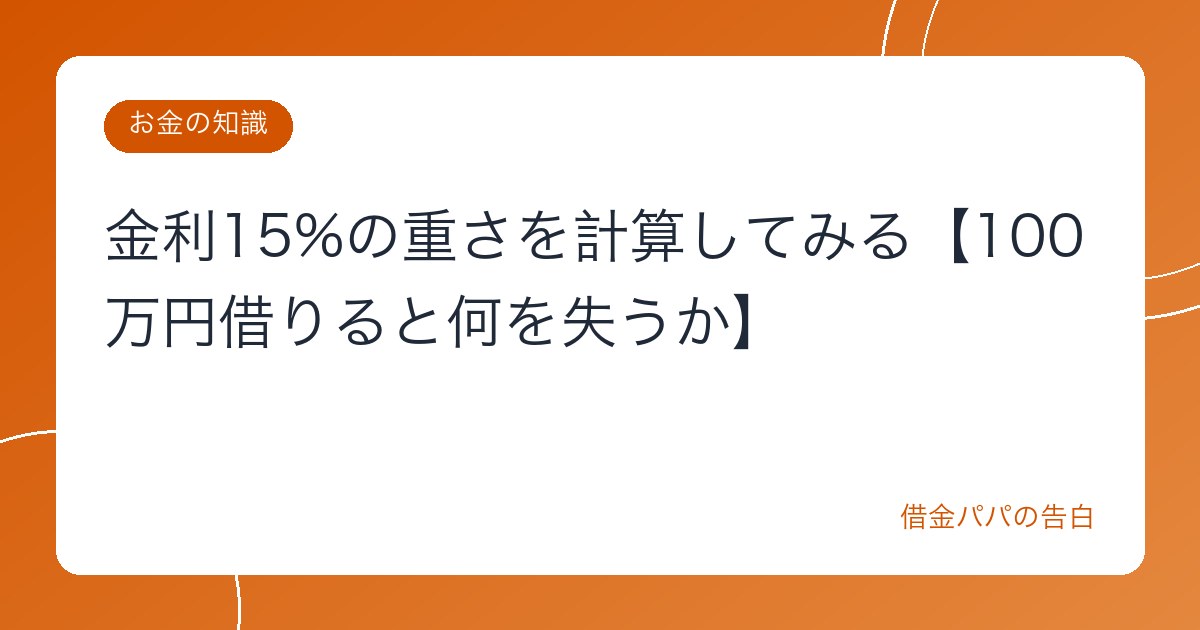金利15%の重さを計算してみる【100万円借りると何を失うか】