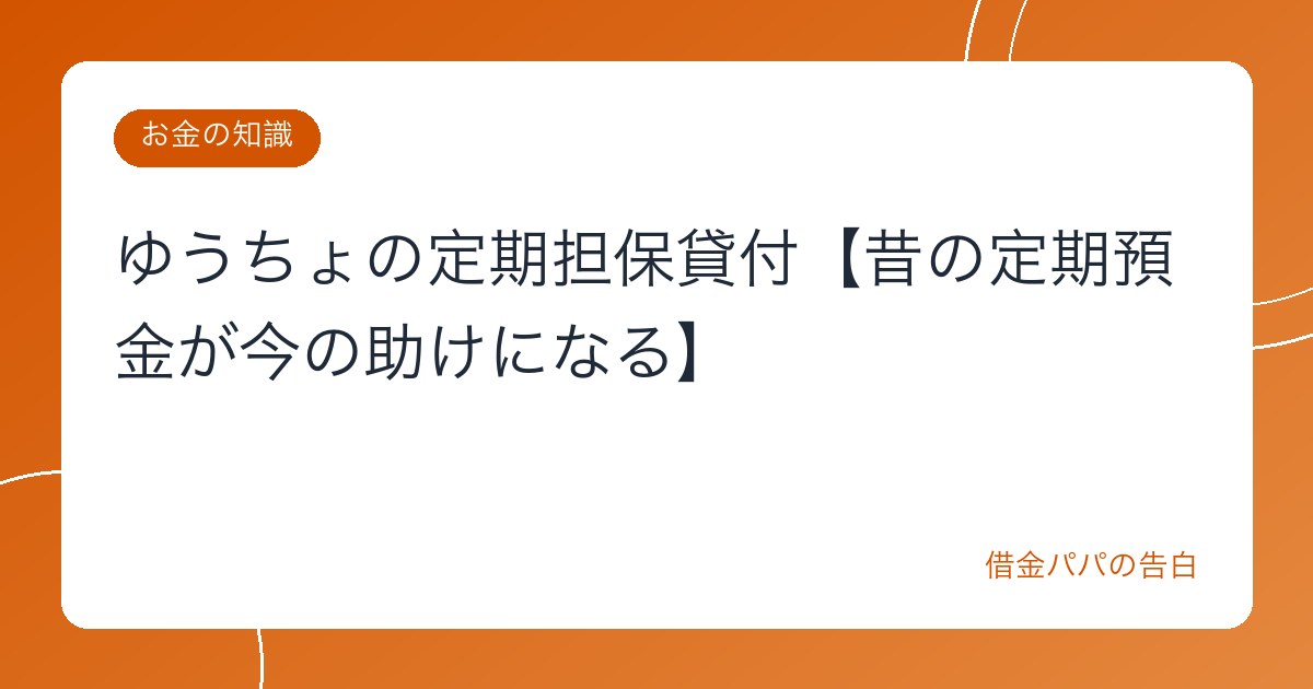 ゆうちょの定期担保貸付【昔の定期預金が今の助けになる】
