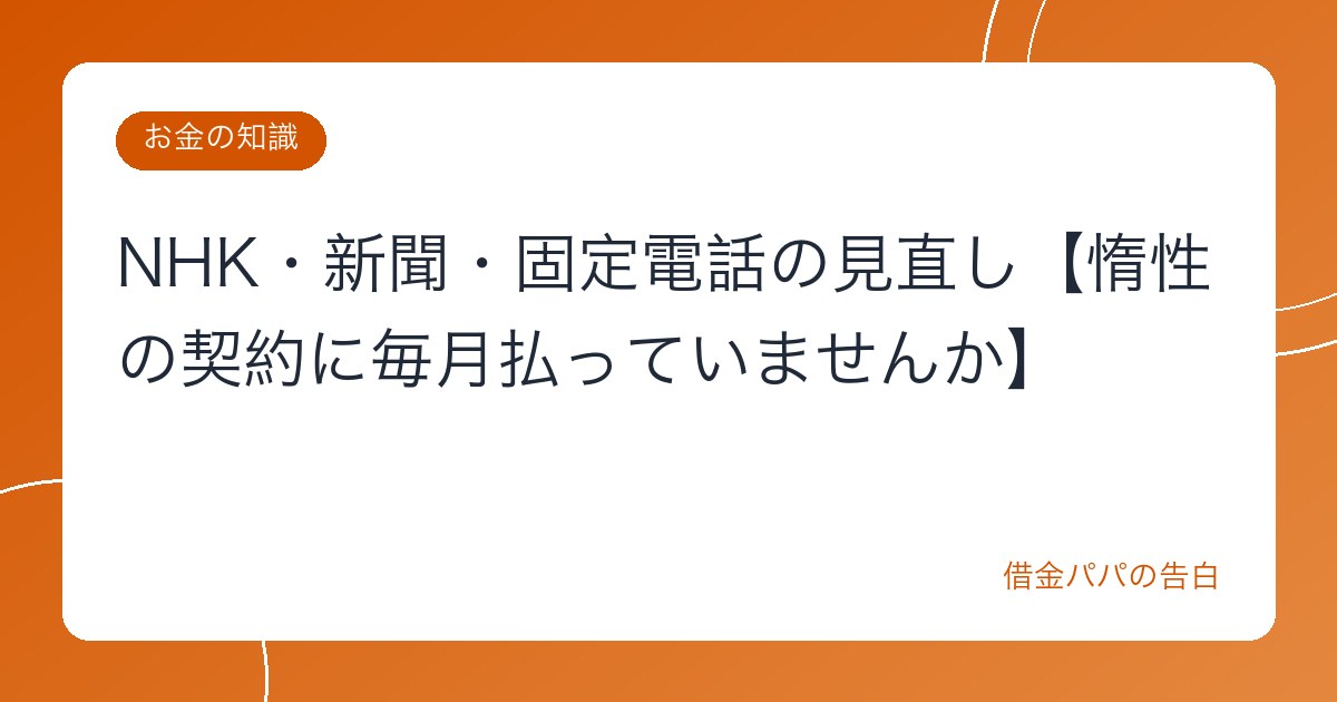 NHK・新聞・固定電話の見直し【惰性の契約に毎月払っていませんか】