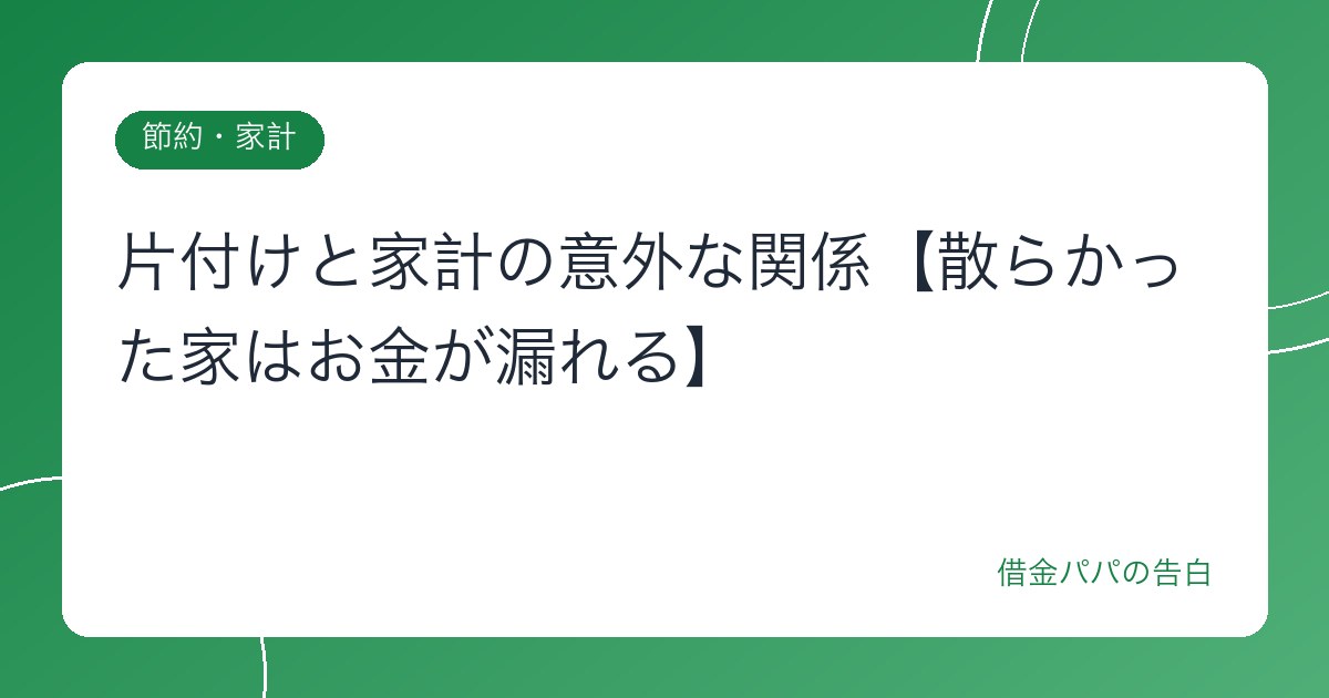 片付けと家計の意外な関係【散らかった家はお金が漏れる】