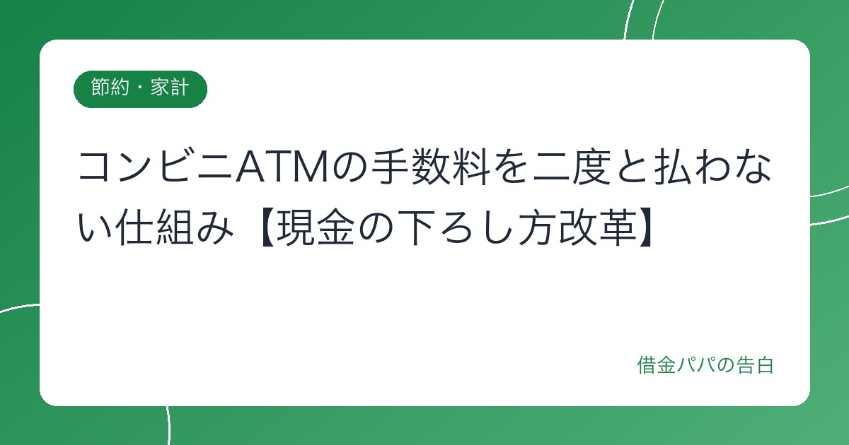コンビニATMの手数料を二度と払わない仕組み【現金の下ろし方改革】