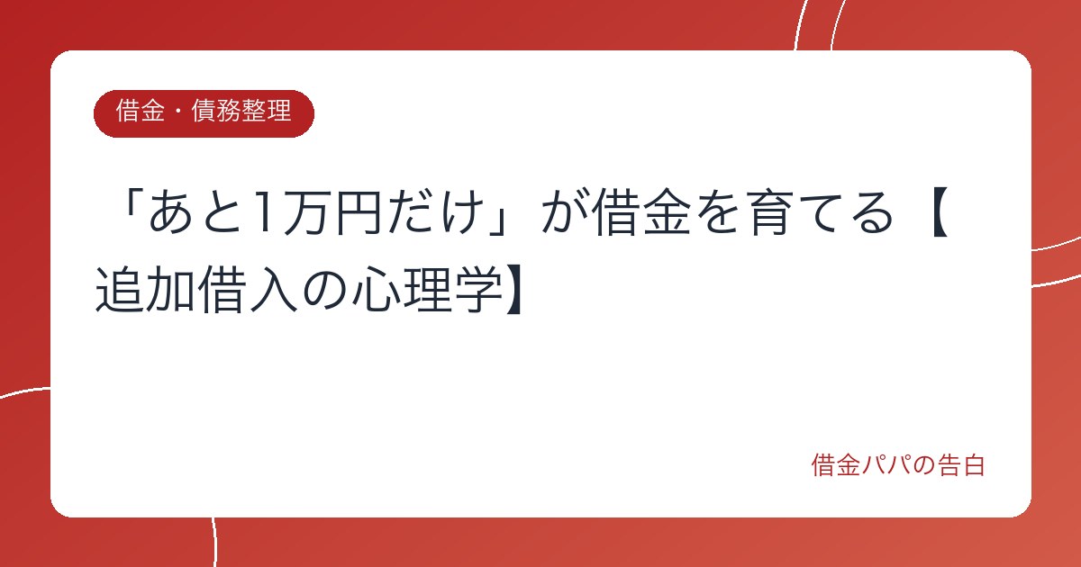 「あと1万円だけ」が借金を育てる【追加借入の心理学】