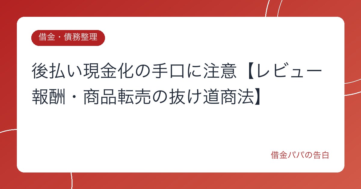 後払い現金化の手口に注意【レビュー報酬・商品転売の抜け道商法】