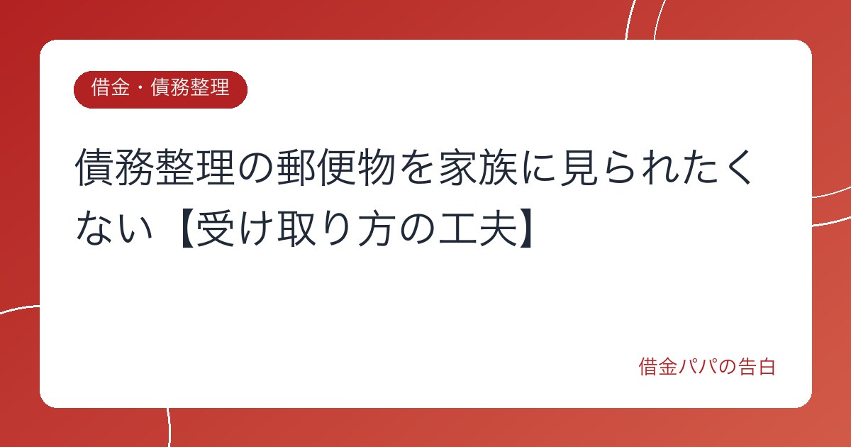 債務整理の郵便物を家族に見られたくない【受け取り方の工夫】