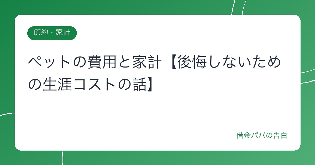 ペットの費用と家計【後悔しないための生涯コストの話】